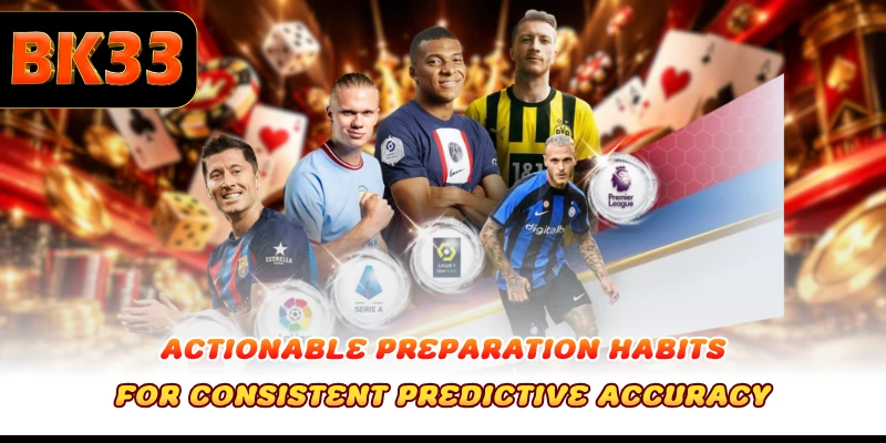 Actionable preparation habits for consistent predictive accuracy