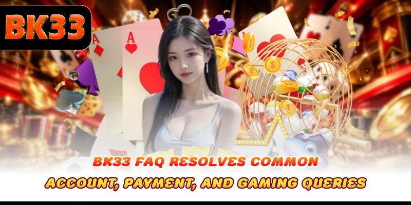 BK33 FAQ resolves common account, payment, and gaming queries